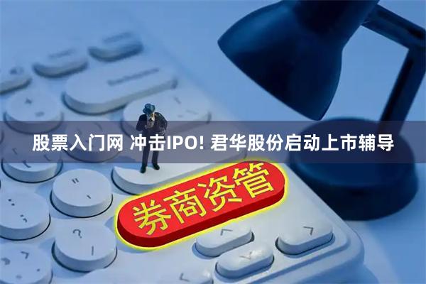 股票入门网 冲击IPO! 君华股份启动上市辅导